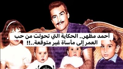 أحمد مظهر الحكاية التي تحولت من حب العمر إلى مأساة غير متوقعة